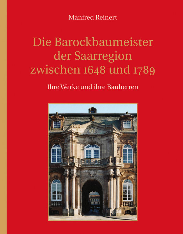 Die Barockbaumeister der Saarregion zwischen 1648 und 1789 – ihre Werke und ihre Bauherren.